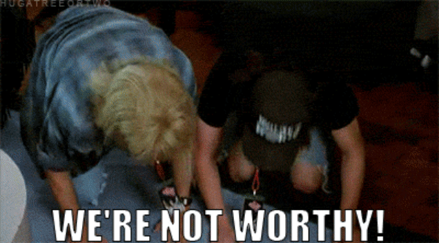 Gif from the film Wayne's World of Wayne and Garth enthusiastically bowing. Captioned "We're not worthy".
